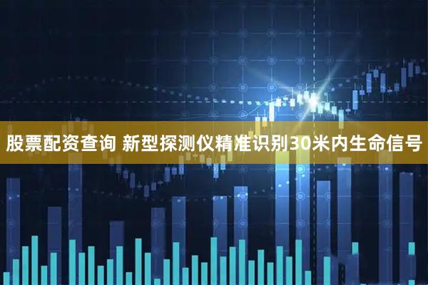 股票配资查询 新型探测仪精准识别30米内生命信号