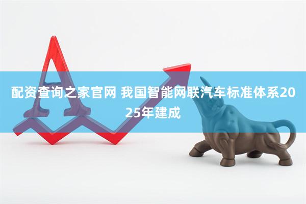配资查询之家官网 我国智能网联汽车标准体系2025年建成