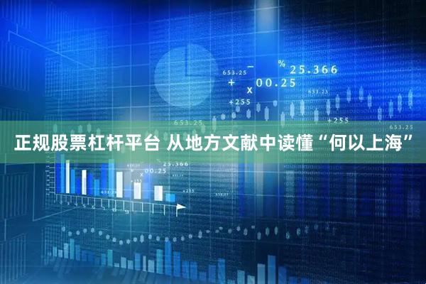 正规股票杠杆平台 从地方文献中读懂“何以上海”