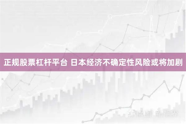 正规股票杠杆平台 日本经济不确定性风险或将加剧