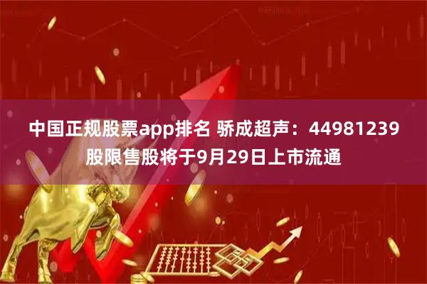 中国正规股票app排名 骄成超声：44981239股限售股将于9月29日上市流通