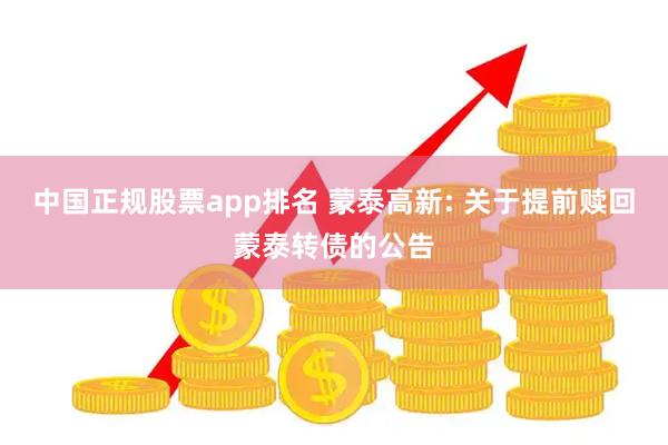 中国正规股票app排名 蒙泰高新: 关于提前赎回蒙泰转债的公告