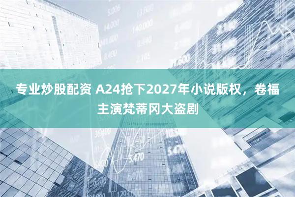 专业炒股配资 A24抢下2027年小说版权，卷福主演梵蒂冈大盗剧