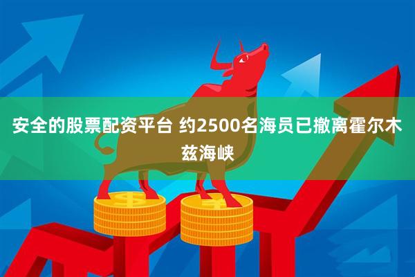 安全的股票配资平台 约2500名海员已撤离霍尔木兹海峡